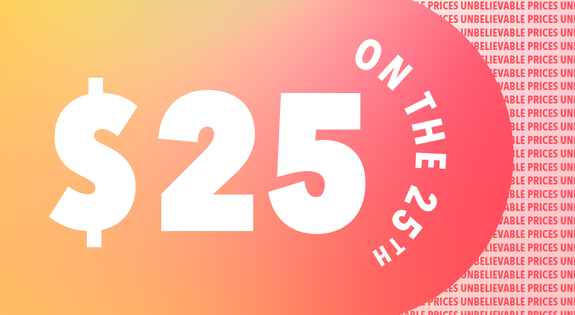 Shop the $25 on the 25th - Unbelievable prices sale